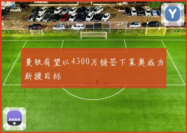 曼联有望以4300万镑签下莱奥成为新援目标