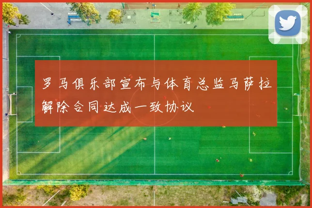 罗马俱乐部宣布与体育总监马萨拉解除合同达成一致协议