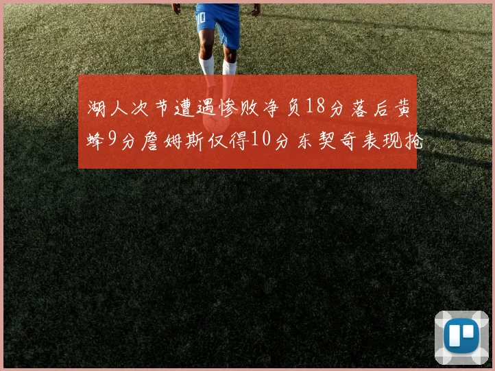 湖人次节遭遇惨败净负18分落后黄蜂9分詹姆斯仅得10分东契奇表现抢眼拿下19分