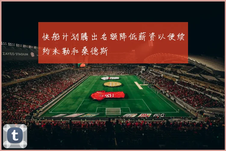快船计划腾出名额降低薪资以便续约米勒和桑德斯