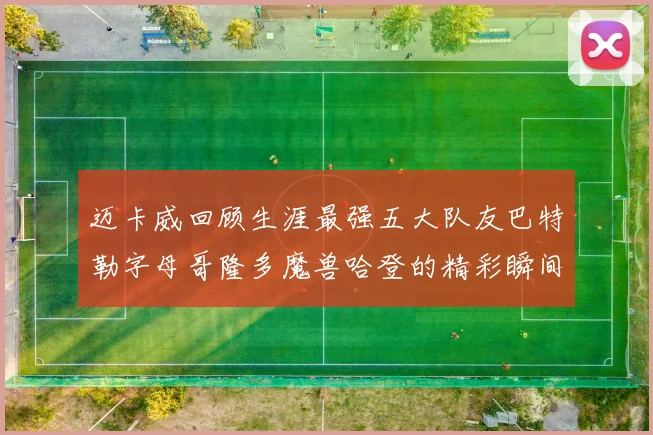 迈卡威回顾生涯最强五大队友巴特勒字母哥隆多魔兽哈登的精彩瞬间