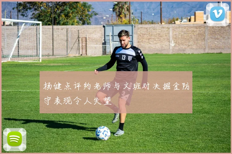 杨健点评约老师与文班对决掘金防守表现令人失望