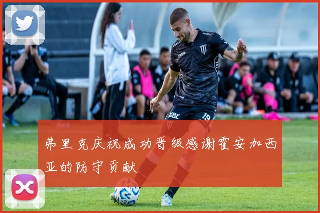 弗里克庆祝成功晋级感谢霍安加西亚的防守贡献