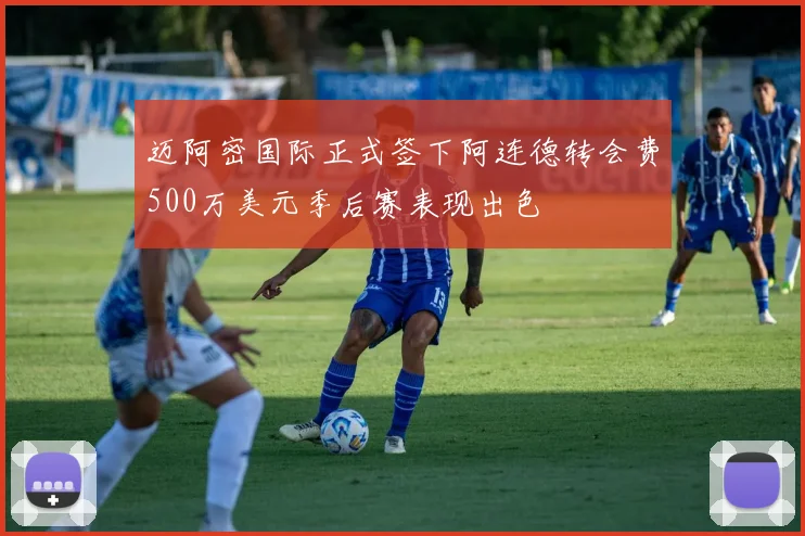 迈阿密国际正式签下阿连德转会费500万美元季后赛表现出色