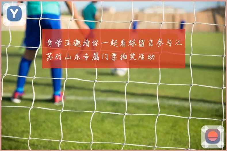 肯帝亚邀请你一起看球留言参与江苏对山东专属门票抽奖活动