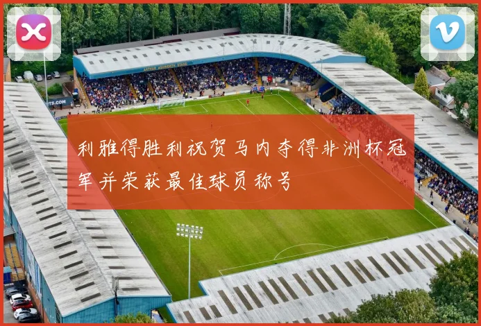 利雅得胜利祝贺马内夺得非洲杯冠军并荣获最佳球员称号