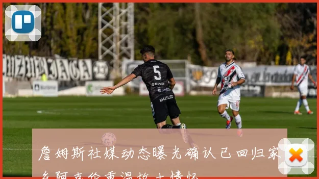 詹姆斯社媒动态曝光确认已回归家乡阿克伦重温故土情怀