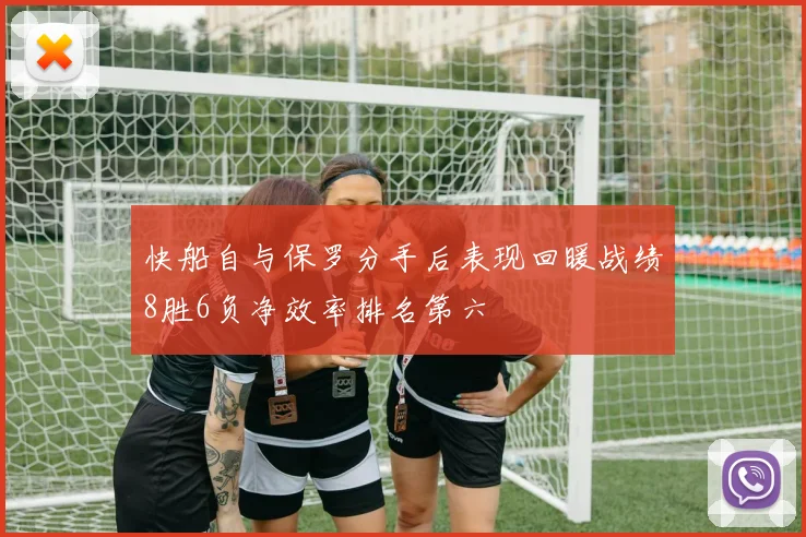 快船自与保罗分手后表现回暖战绩8胜6负净效率排名第六